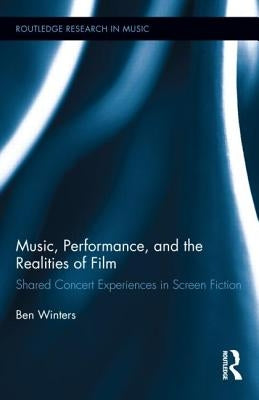 Music, Performance, and the Realities of Film: Shared Concert Experiences in Screen Fiction by Winters, Ben