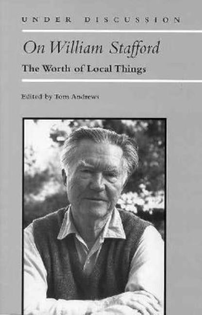 On William Stafford: The Worth of Local Things by Andrews, Tom