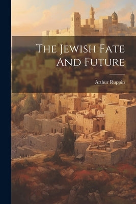The Jewish Fate And Future by Ruppin, Arthur