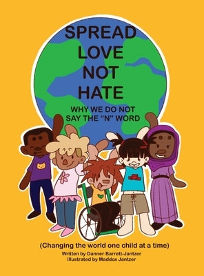 Spread Love Not Hate: Why We Do Not Say the "N" Word: Changing the World One Child at a Time by Barrett-Jantzer, Danner