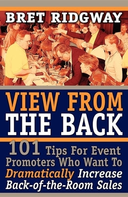 View from the Back: 101 Tips for Event Promoters Who Want to Dramatically Increase Back-Of-The-Room Sales by Ridgway, Bret