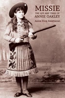 Missie: The Life and Times of Annie Oakley by Swartwout, Annie Fern