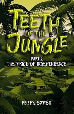 Teeth of the Jungle: The Price of Independence by Szabo, Peter