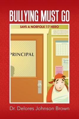 Bullying Must Go: Says A Norfolk 17 HERO by Brown, Delores Johnson