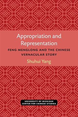 Appropriation and Representation: Feng Menglong and the Chinese Vernacular Story by Yang, Shuhui