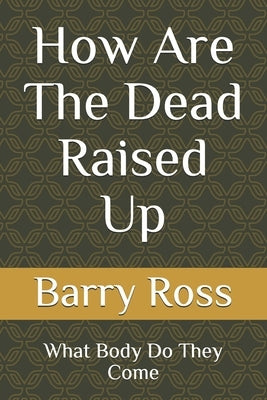 How Are The Dead Raised Up: What Body Do They Come by Ross, Barry