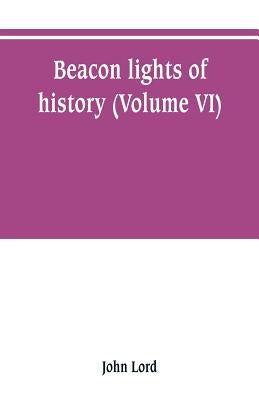 Beacon lights of history (Volume VI) by Lord, John