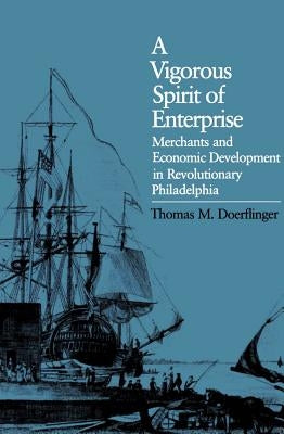 A Vigorous Spirit of Enterprise: Merchants and Economic Development in Revolutionary Philadelphia by Doerflinger, Thomas M.