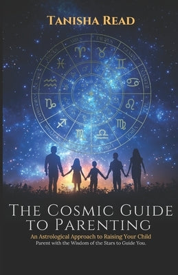 The Cosmic Guide to Parenting: An Astrological Approach to Raising Your Child by Read, Tanisha