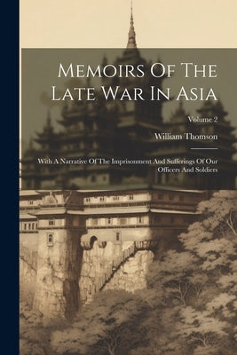 Memoirs Of The Late War In Asia: With A Narrative Of The Imprisonment And Sufferings Of Our Officers And Soldiers; Volume 2 by Thomson, William