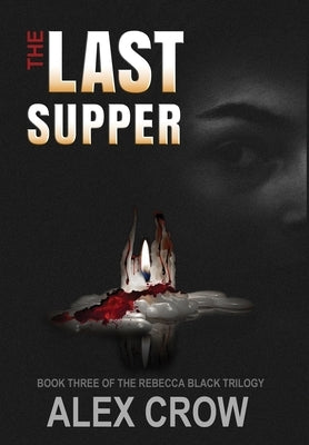 The Last Supper: Book 3 of The Rebecca Black Trilogy by Crow, Alex