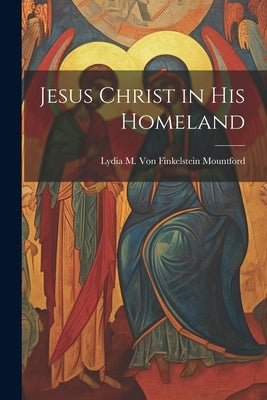 Jesus Christ in his Homeland by M. Von Finkelstein Mountford, Lydia
