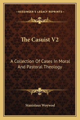 The Casuist V2: A Collection Of Cases In Moral And Pastoral Theology by Woywod, Stanislaus