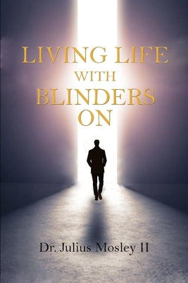 Living Life with Blinders On: Living Life as God Intended by Mosley, Julius