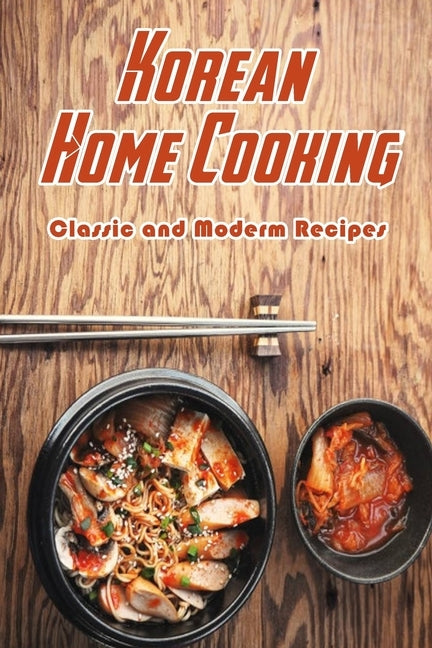Korean Home Cooking: Classic and Moderm Recipes: Cooking Korean Food by Palmer, Isaac