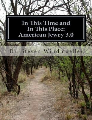 In This Time and In This Place: American Jewry 3.0 by Windmueller, Steven