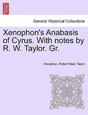 Xenophon's Anabasis of Cyrus. with Notes by R. W. Taylor. Gr. Vol.I by Xenophon