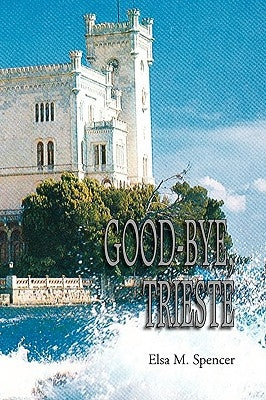 Good-Bye, Trieste by Spencer, Elsa M.