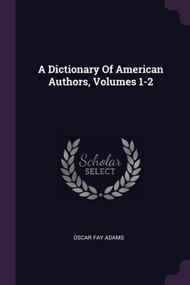 A Dictionary Of American Authors, Volumes 1-2 by Adams, Oscar Fay