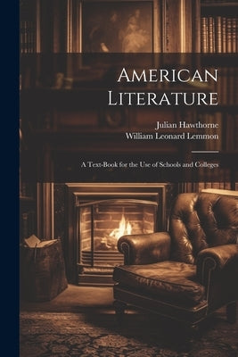 American Literature: A Text-Book for the Use of Schools and Colleges by Hawthorne, Julian