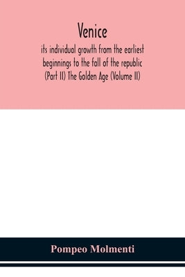 Venice, its individual growth from the earliest beginnings to the fall of the republic (Part II) The Golden Age (Volume II) by Molmenti, Ernesto P.
