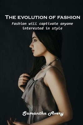 The evolution of fashion: Fashion will captivate anyone interested in style by Samantha Avery