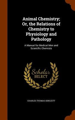 Animal Chemistry; Or, the Relations of Chemistry to Physiology and Pathology: A Manual for Medical Men and Scientific Chemists by Kingzett, Charles Thomas