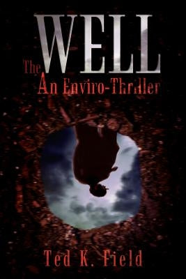 The Well: An Enviro-Thriller by Field, Ted K.