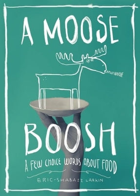 A Moose Boosh: A Few Choice Words about Food: A Few Choice Words about Food by Larkin, Eric-Shabazz