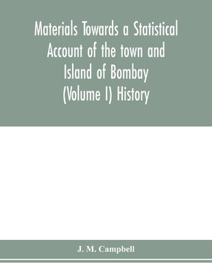 Materials Towards a Statistical Account of the town and Island of Bombay (Volume I) History by M. Campbell, J.