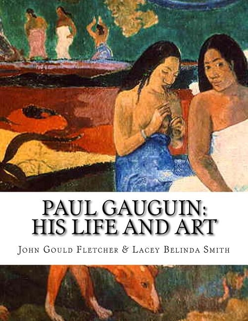 Paul Gauguin: His Life And Art by Smith, Lacey Belinda