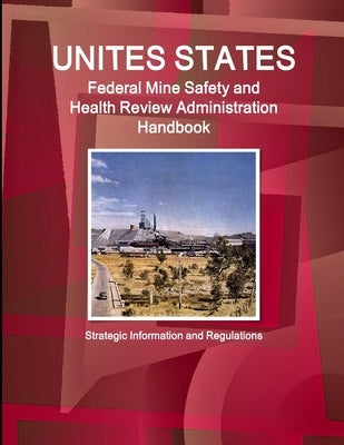 US Federal Mine Safety and Health Review Administration Handbook: Strategic Information and Regulations by Ibp, Inc