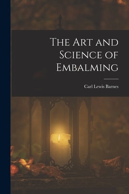 The Art and Science of Embalming by Barnes, Carl Lewis