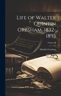 Life of Walter Quintin Gresham, 1832-1895; Volume II by Gresham, Matilda