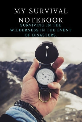 My survival notebook: Learn to prepare for the worst - How To Survive in Disaster - the survival equipment to have. by Edition, Survival