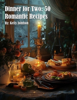 Dinner for Two: 50 Romantic Recipes by Johnson, Kelly
