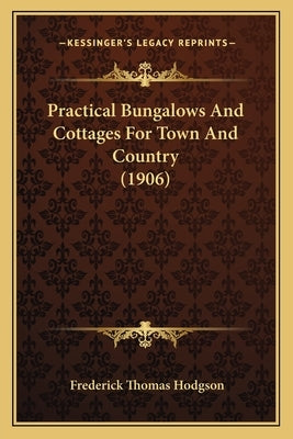 Practical Bungalows And Cottages For Town And Country (1906) by Hodgson, Frederick Thomas