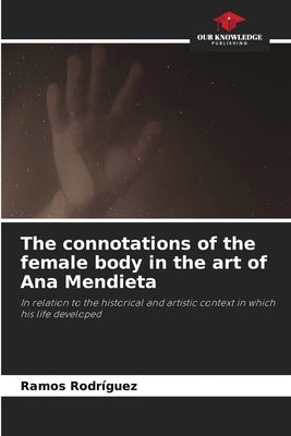 The connotations of the female body in the art of Ana Mendieta by Rodriguez, Ramos