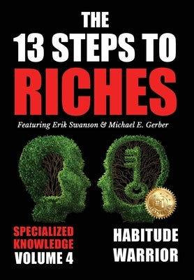 The 13 Steps to Riches - Volume 4: Habitude Warrior Special Edition Specialized Knowledge with Michael E. Gerber by Swanson, Erik
