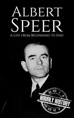 Albert Speer: A Life from Beginning to End by History, Hourly