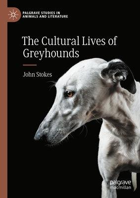 The Cultural Lives of Greyhounds by Stokes, John
