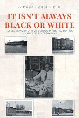 It Isn't Always Black or White: Reflections of a High School Principal During Nashville's Integration by Hargis, J. Mack