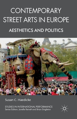 Contemporary Street Arts in Europe: Aesthetics and Politics by Haedicke, S.