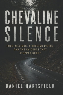 Chevaline Silence: Four Killings, a Missing Pistol, and the Evidence That Stopped Short by Hartsfield, Daniel