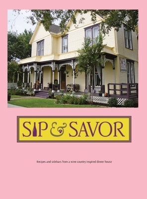 Sip & Savor: Recipes and sidebars from a wine country inspired dinner house by Weeks, John J.