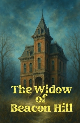 The Widow of Beacon Hill: A Gothic Suspense Thriller of Haunted Houses, Twisted Mysteries, Secret Societies, and Deadly Secrets by Calloway, Maris