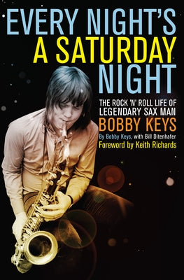 Every Night's a Saturday Night: The Rock 'n' Roll Life of Legendary Sax Man Bobby Keys by Keys, Bobby