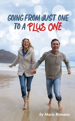 Going from Just One to a Plus One: An inspiring guide on how to start dating again and let go of the past. by Romano, Maria