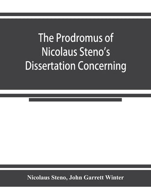 The prodromus of Nicolaus Steno's dissertation concerning a solid body enclosed by process of nature within a solid; an English version with an introd by Steno, Nicolaus