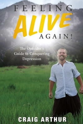 Feeling Alive Again!: The Outsider's Guide to Conquering Depression by Arthur, Craig